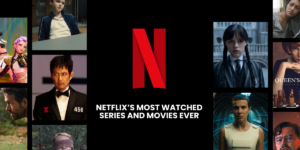 Netflix’s Most Watched Series and Movies Ever